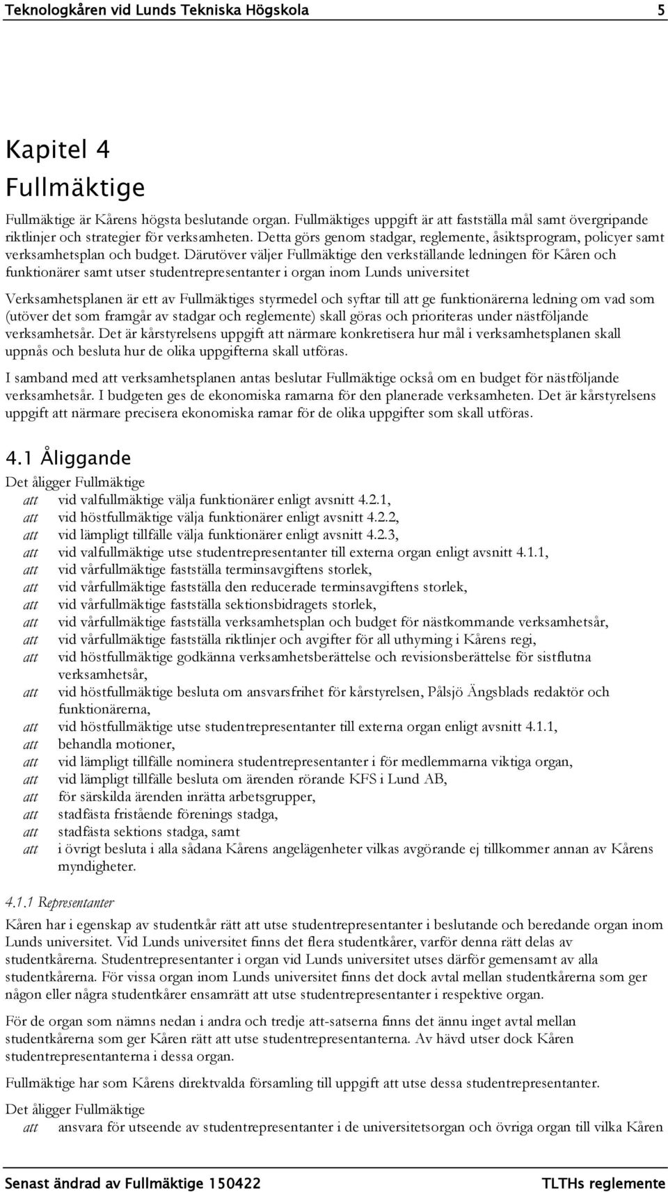 Därutöver väljer Fullmäktige den verkställande ledningen för Kåren och funktionärer samt utser studentrepresentanter i organ inom Lunds universitet Verksamhetsplanen är ett av Fullmäktiges styrmedel