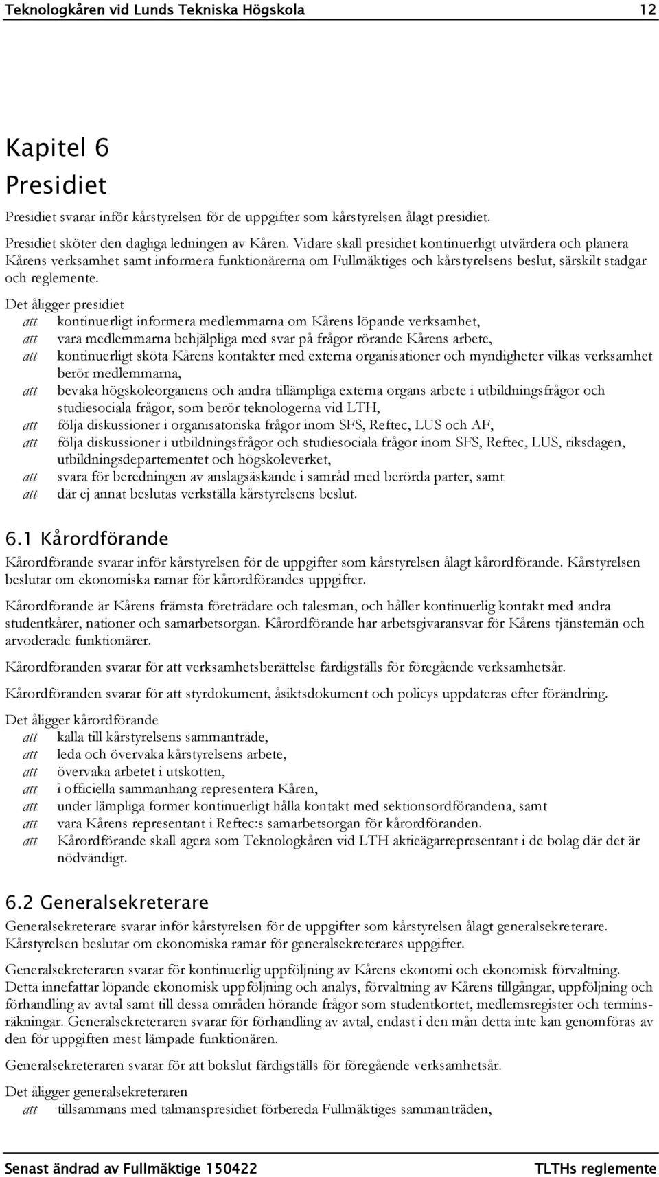 Det åligger presidiet kontinuerligt informera medlemmarna om Kårens löpande verksamhet, vara medlemmarna behjälpliga med svar på frågor rörande Kårens arbete, kontinuerligt sköta Kårens kontakter med