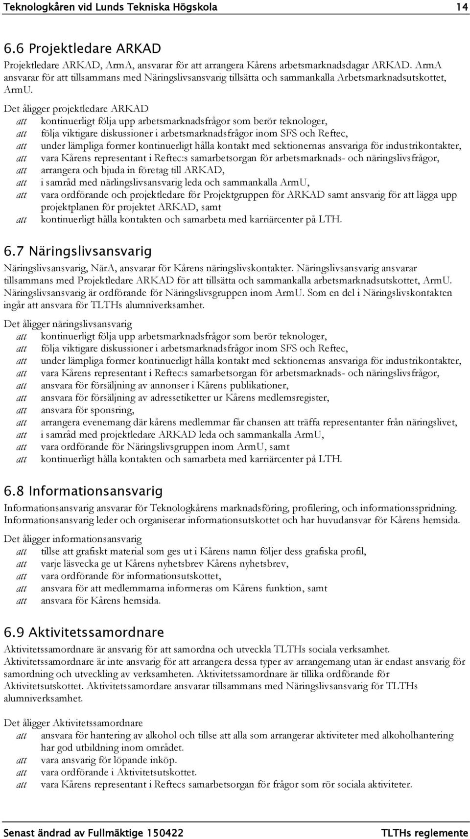 Det åligger projektledare ARKAD kontinuerligt följa upp arbetsmarknadsfrågor som berör teknologer, följa viktigare diskussioner i arbetsmarknadsfrågor inom SFS och Reftec, under lämpliga former