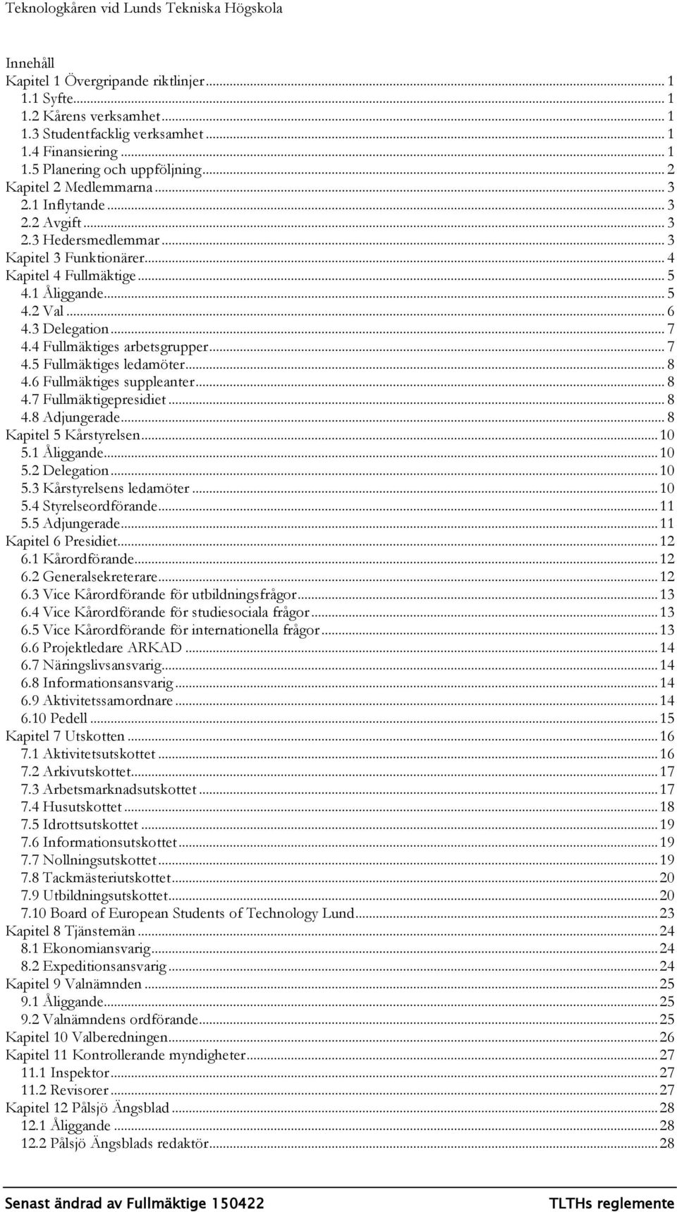 4 Fullmäktiges arbetsgrupper... 7 4.5 Fullmäktiges ledamöter... 8 4.6 Fullmäktiges suppleanter... 8 4.7 Fullmäktigepresidiet... 8 4.8 Adjungerade... 8 Kapitel 5 Kårstyrelsen... 10 5.1 Åliggande... 10 5.2 Delegation.