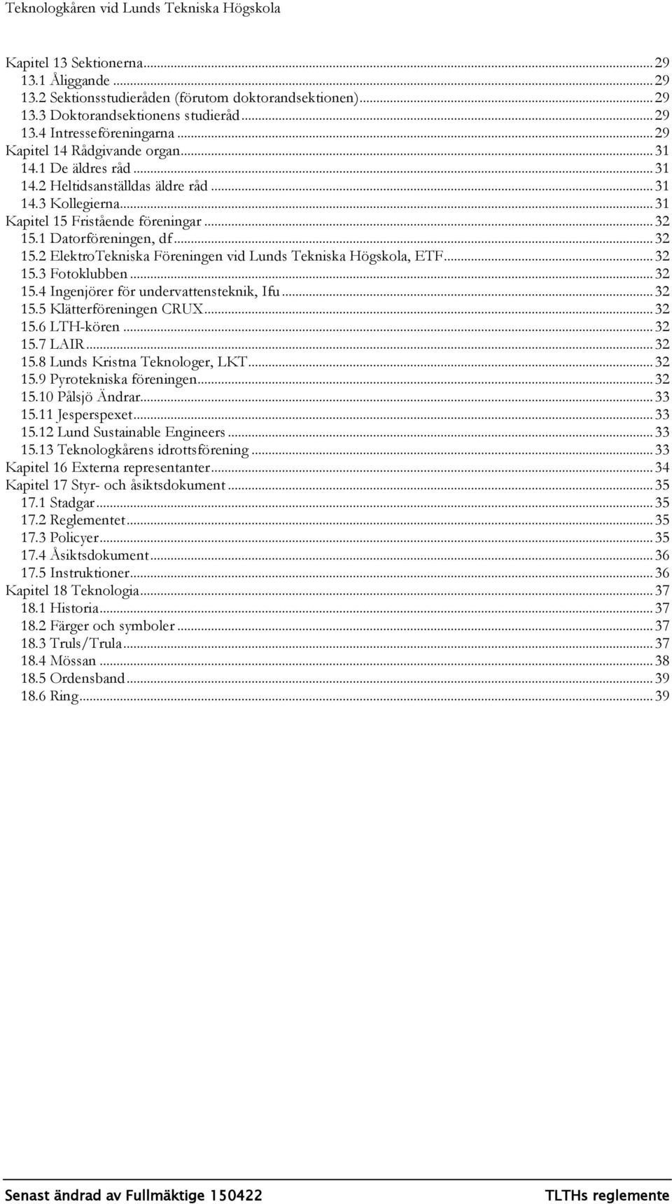 1 Datorföreningen, df... 32 15.2 ElektroTekniska Föreningen vid Lunds Tekniska Högskola, ETF... 32 15.3 Fotoklubben... 32 15.4 Ingenjörer för undervensteknik, Ifu... 32 15.5 Klätterföreningen CRUX.