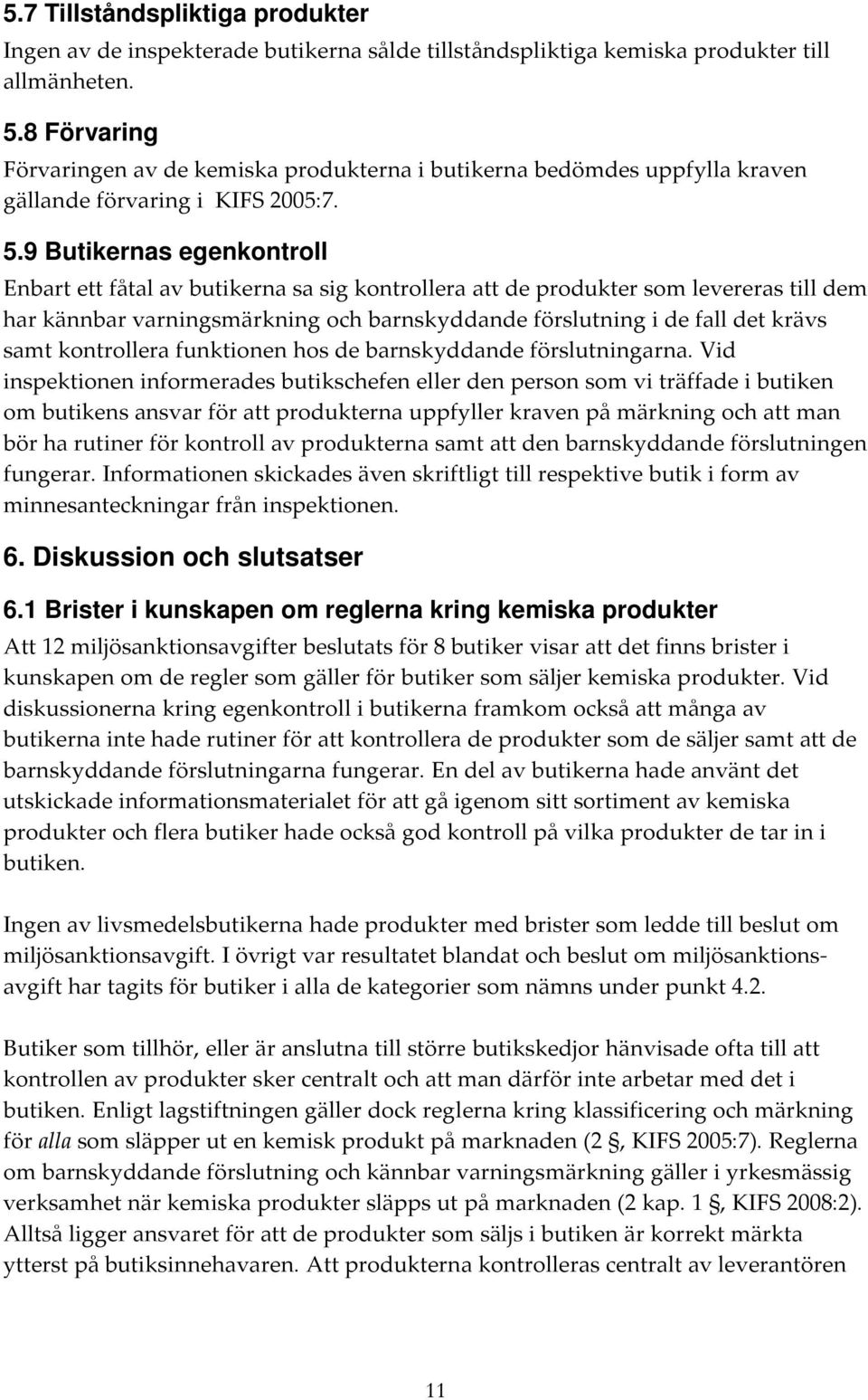 9 Butikernas egenkontroll Enbart ett fåtal av butikerna sa sig kontrollera att de produkter som levereras till dem har kännbar varningsmärkning och barnskyddande förslutning i de fall det krävs samt