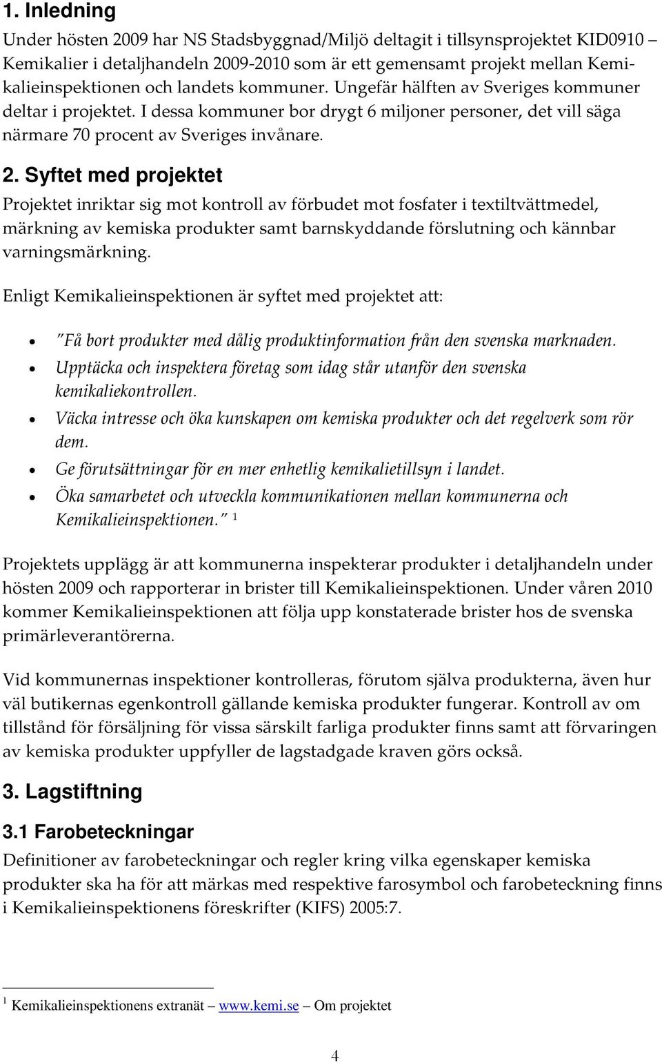 Syftet med projektet Projektet inriktar sig mot kontroll av förbudet mot fosfater i textiltvättmedel, märkning av kemiska produkter samt barnskyddande förslutning och kännbar varningsmärkning.