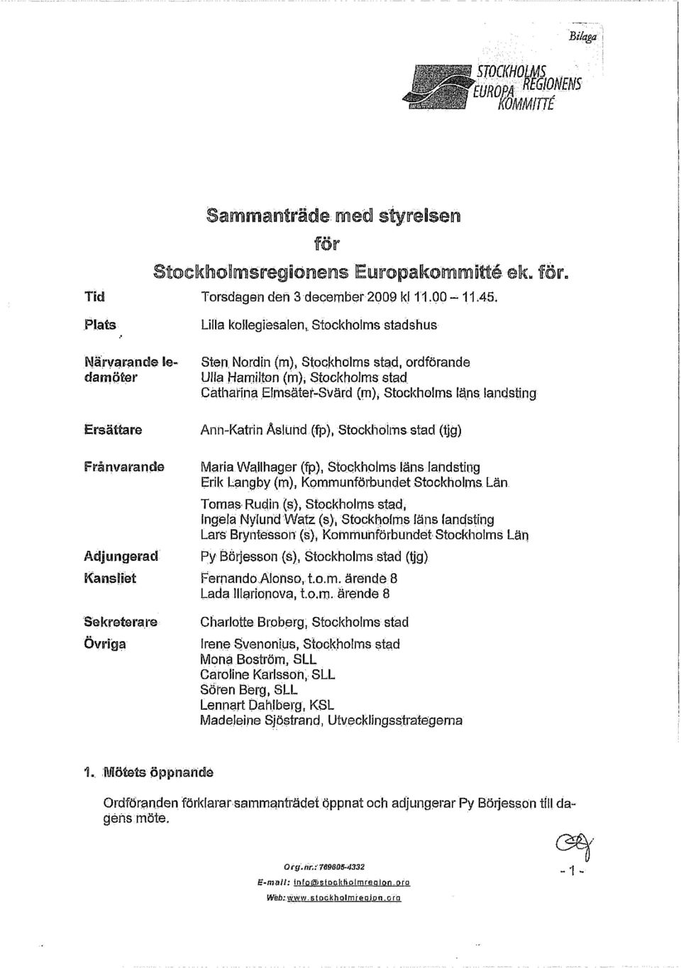 Catharina Elmsätef-Svärd (m), Stockholms läns landsting Ann-Katrin Åslund (fp), Stockholms stad Maria Wallhager (fp), Stockholms läns landsting Erik Langby (ro), Kommunförbundet Stockholms Län Tomas