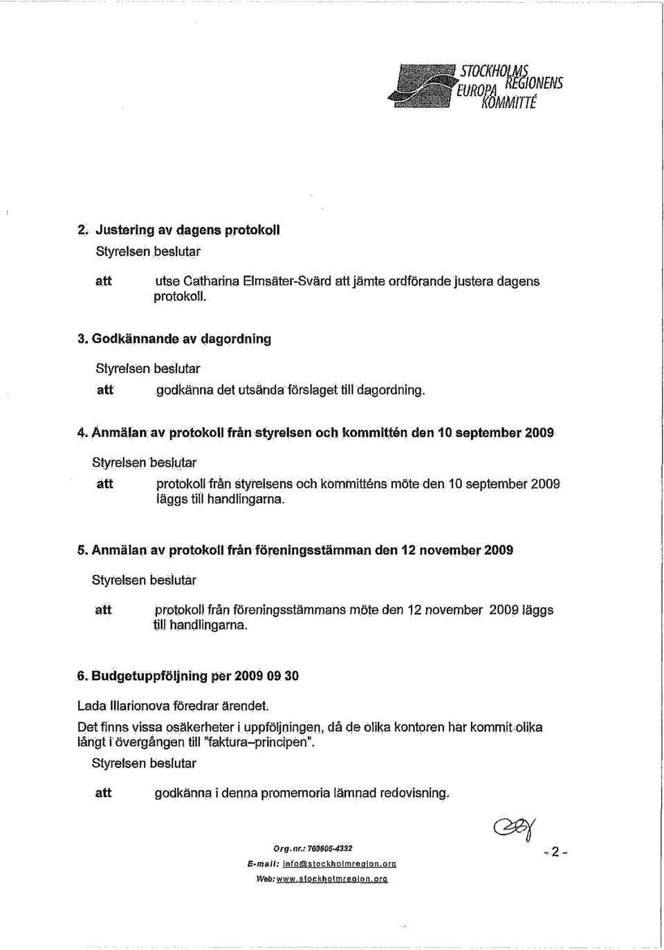 Anmälan av protokoll från styrelsen och kommittén den 10 september 2009 protokoll från styrelsens och kommitténs möte den 10 september 2009 läggs till handlingarna. 5.