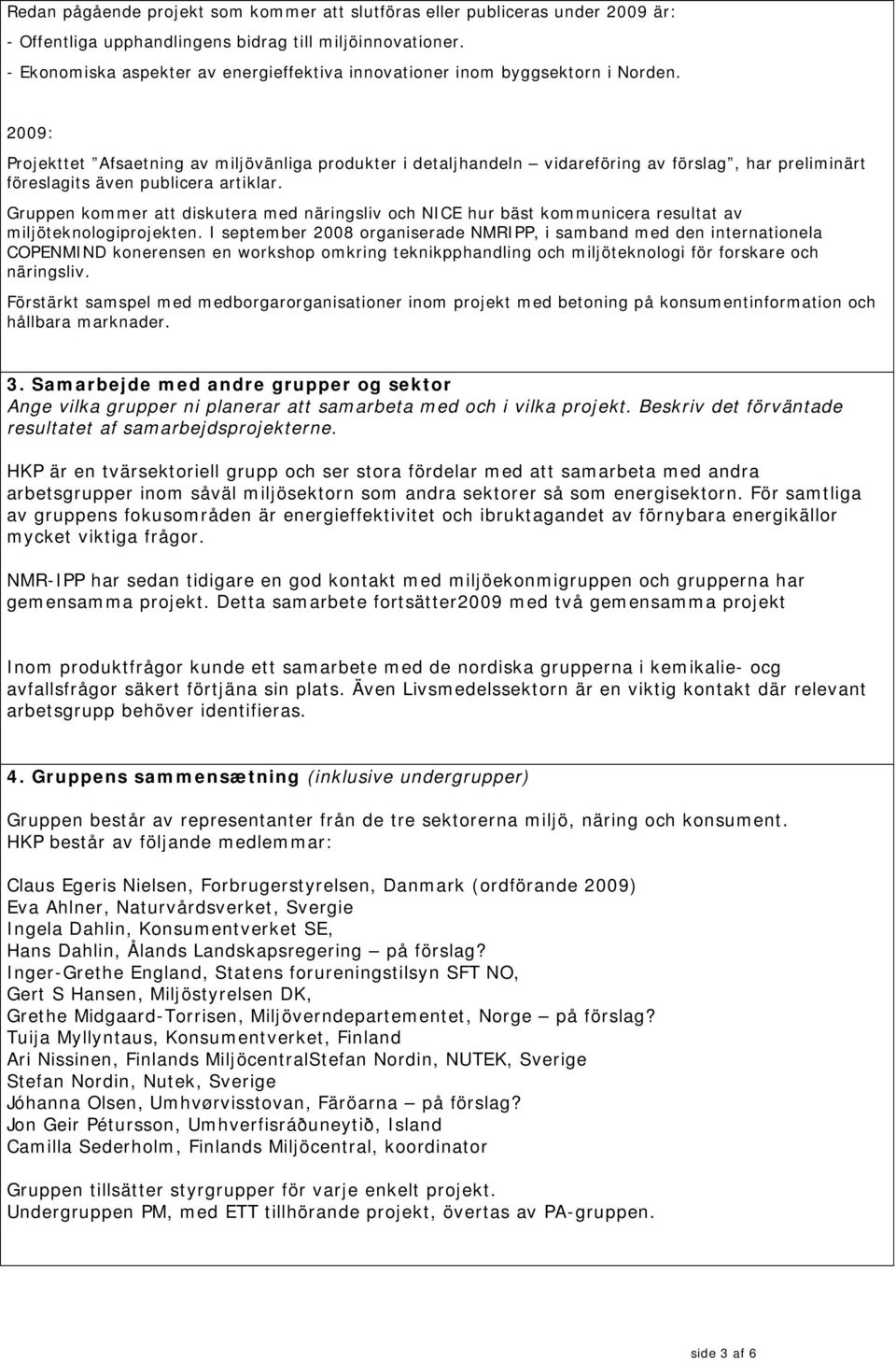 2009: Projekttet Afsaetning av miljövänliga produkter i detaljhandeln vidareföring av förslag, har preliminärt föreslagits även publicera artiklar.