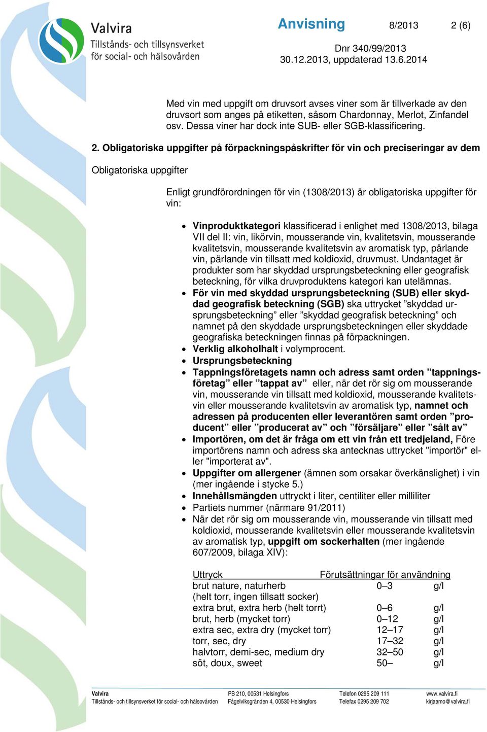 Obligatoriska uppgifter på förpackningspåskrifter för vin och preciseringar av dem Obligatoriska uppgifter Enligt grundförordningen för vin (1308/2013) är obligatoriska uppgifter för vin: