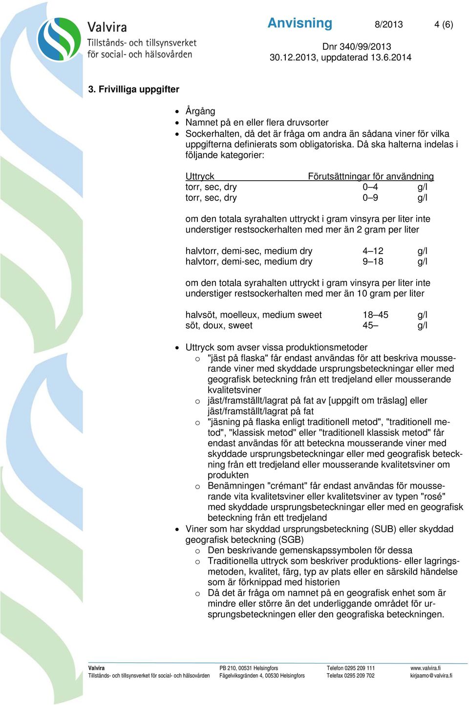 understiger restsockerhalten med mer än 2 gram per liter halvtorr, demi-sec, medium dry 4 12 g/l halvtorr, demi-sec, medium dry 9 18 g/l om den totala syrahalten uttryckt i gram vinsyra per liter