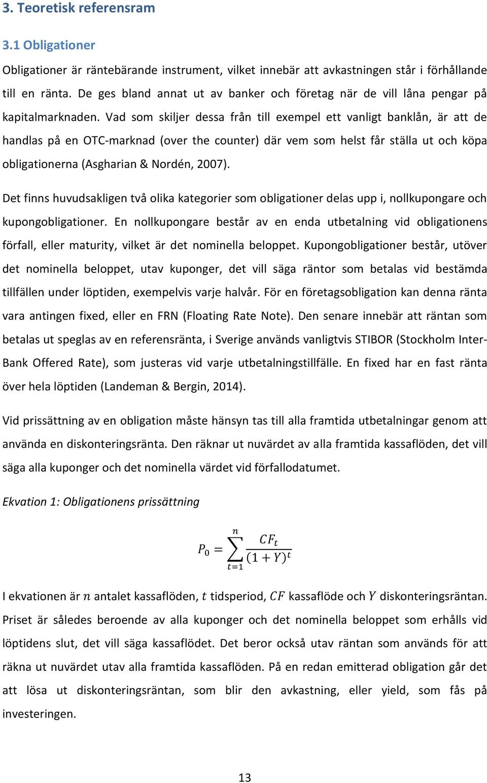 Vad som skiljer dessa från till exempel ett vanligt banklån, är att de handlas på en OTC-marknad (over the counter) där vem som helst får ställa ut och köpa obligationerna (Asgharian & Nordén, 2007).