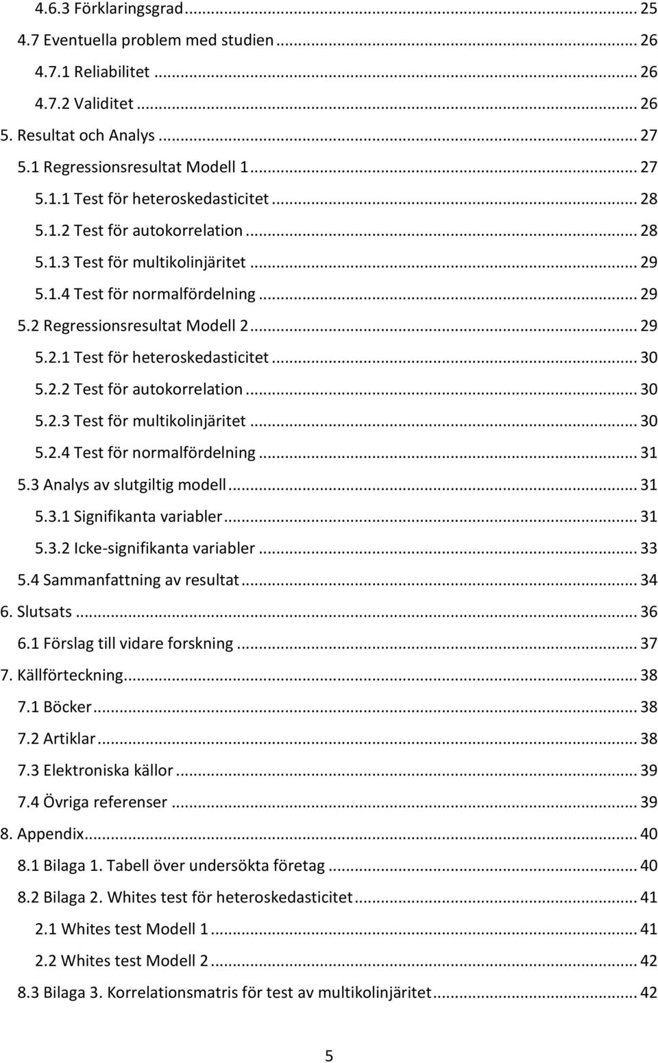 2.2 Test för autokorrelation... 30 5.2.3 Test för multikolinjäritet... 30 5.2.4 Test för normalfördelning... 31 5.3 Analys av slutgiltig modell... 31 5.3.1 Signifikanta variabler... 31 5.3.2 Icke-signifikanta variabler.