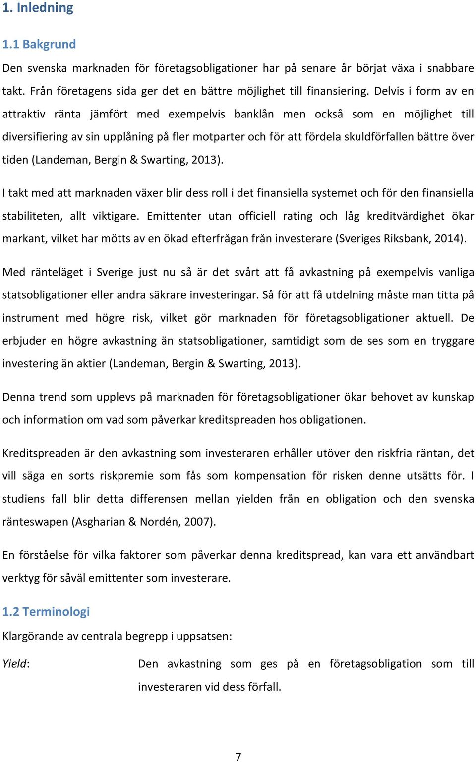 tiden (Landeman, Bergin & Swarting, 2013). I takt med att marknaden växer blir dess roll i det finansiella systemet och för den finansiella stabiliteten, allt viktigare.