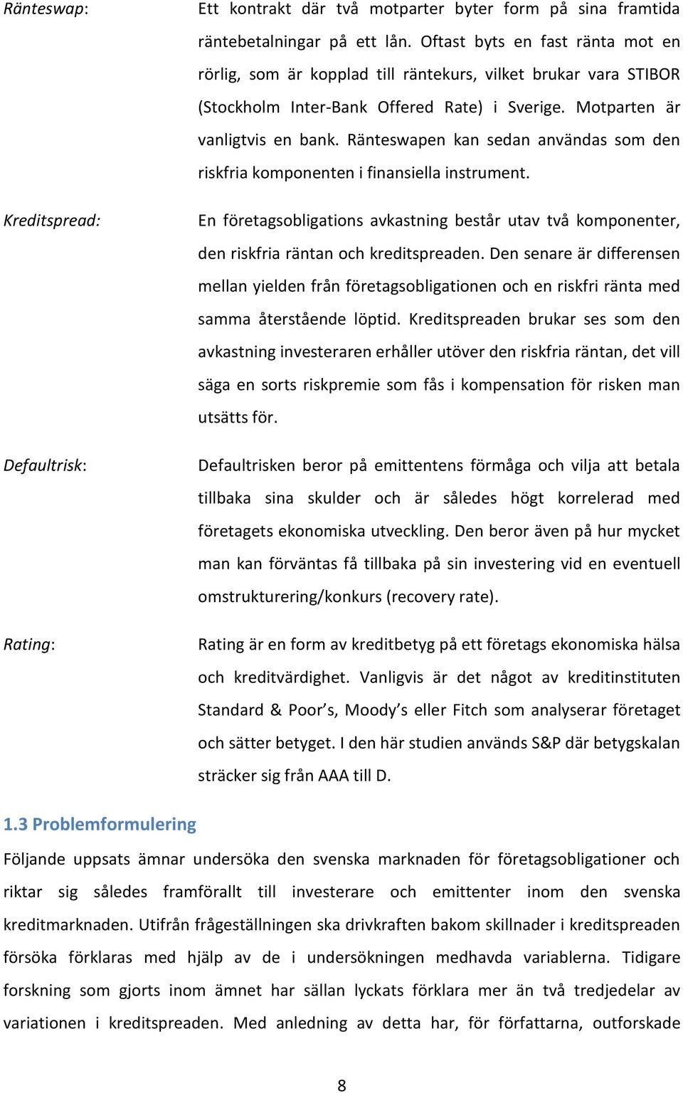 Ränteswapen kan sedan användas som den riskfria komponenten i finansiella instrument. En företagsobligations avkastning består utav två komponenter, den riskfria räntan och kreditspreaden.