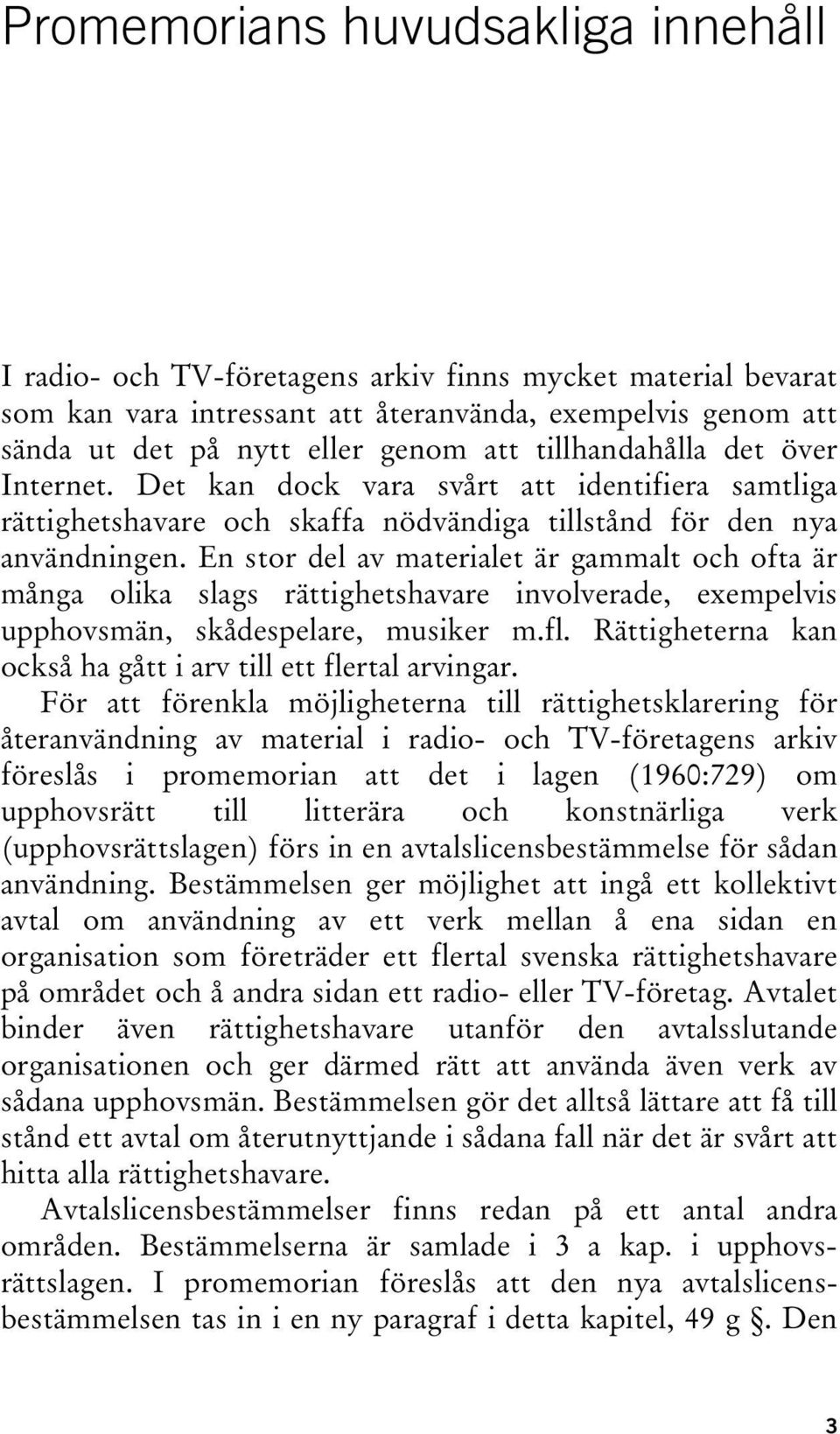 En stor del av materialet är gammalt och ofta är många olika slags rättighetshavare involverade, exempelvis upphovsmän, skådespelare, musiker m.fl.