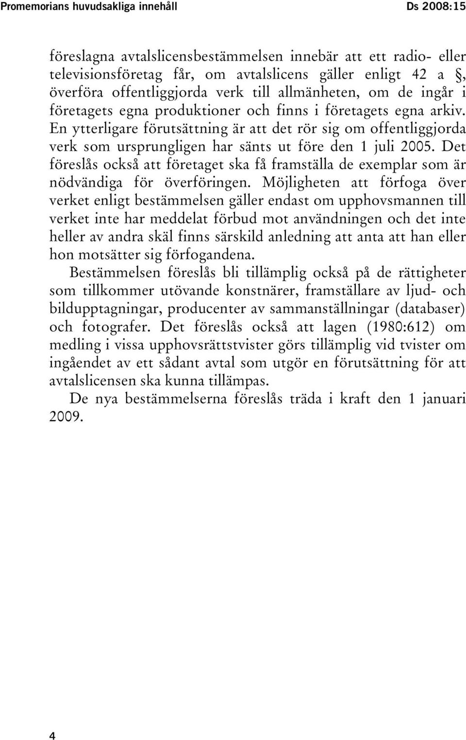 En ytterligare förutsättning är att det rör sig om offentliggjorda verk som ursprungligen har sänts ut före den 1 juli 2005.