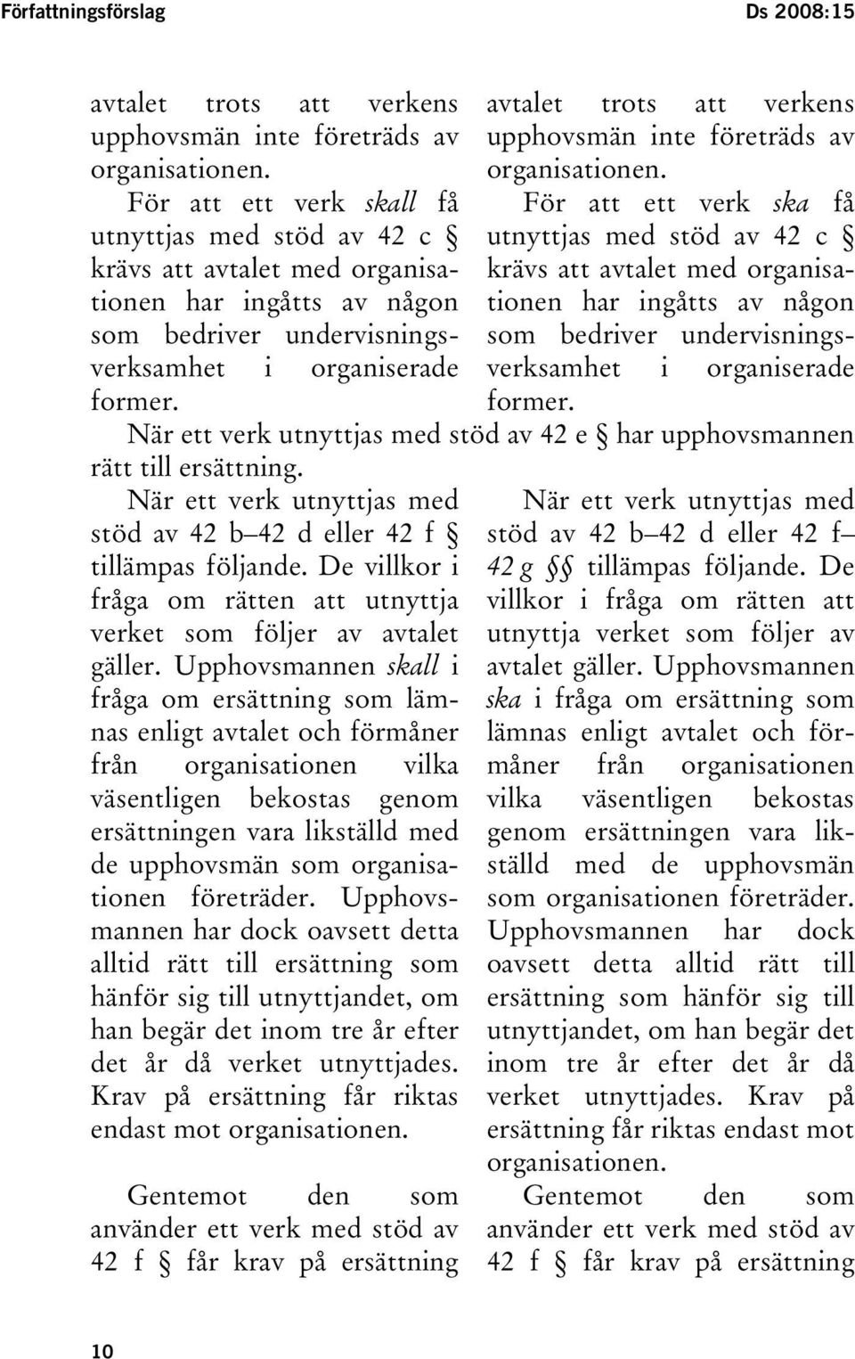 bedriver undervisningsverksamhet som bedriver undervisnings- i organiserade verksamhet i organiserade former. former. När ett verk utnyttjas med stöd av 42 e har upphovsmannen rätt till ersättning.