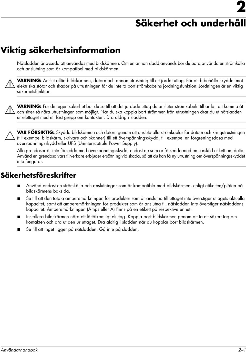 För att bibehålla skyddet mot elektriska stötar och skador på utrustningen får du inte ta bort strömkabelns jordningsfunktion. Jordningen är en viktig säkerhetsfunktion.