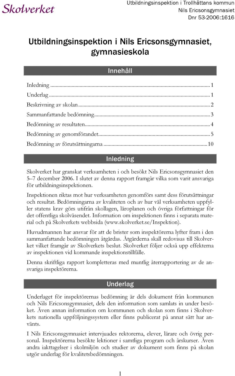 ..10 Inledning Skolverket har granskat verksamheten i och besökt Nils Ericsonsgymnasiet den 5 7 december 2006. I slutet av denna rapport framgår vilka som varit ansvariga för utbildningsinspektionen.