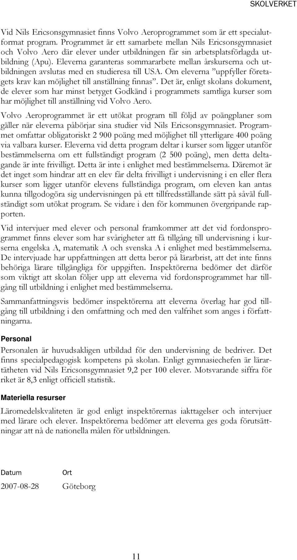 Eleverna garanteras sommararbete mellan årskurserna och utbildningen avslutas med en studieresa till USA. Om eleverna uppfyller företagets krav kan möjlighet till anställning finnas.