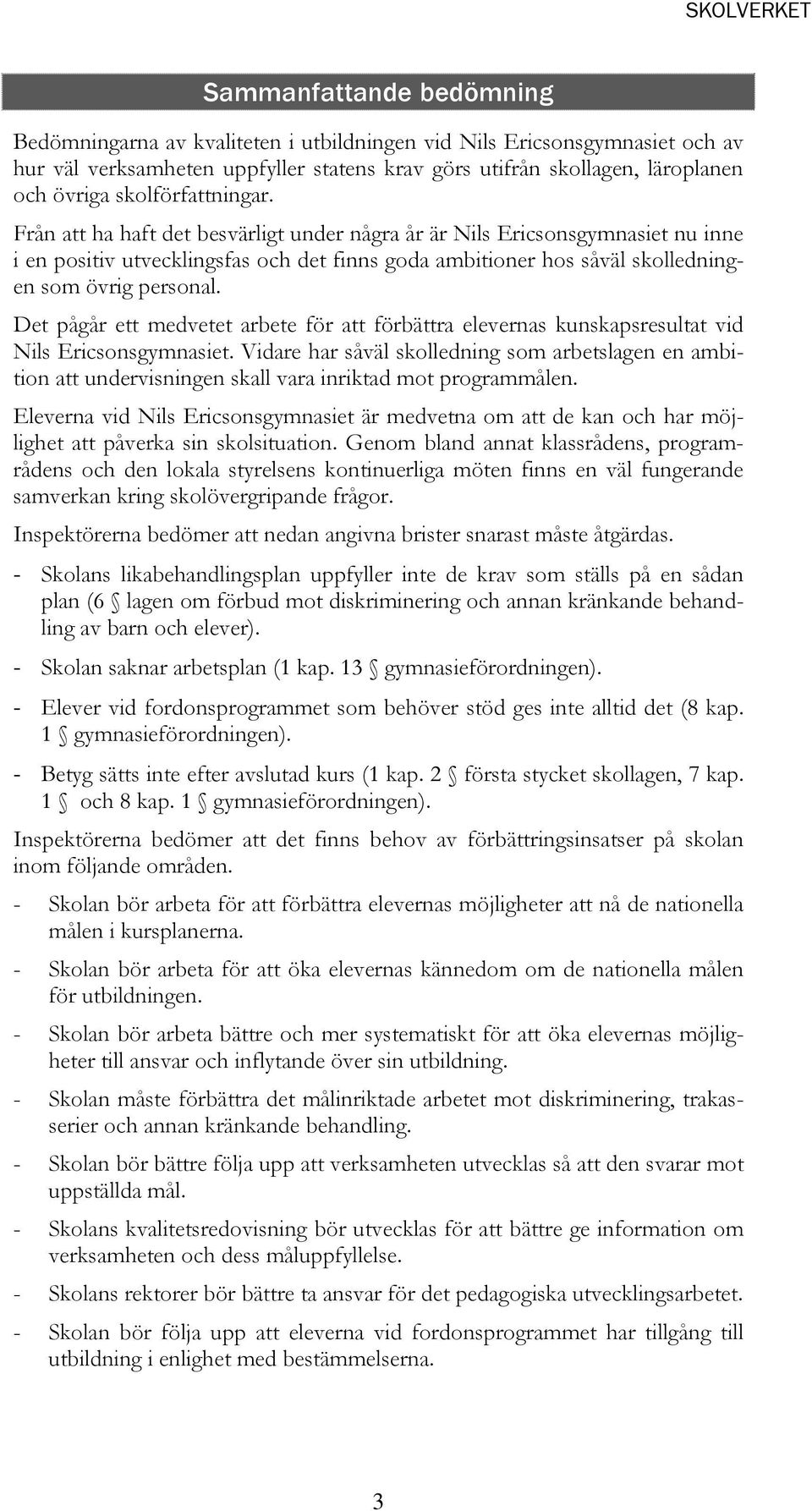 Från att ha haft det besvärligt under några år är Nils Ericsonsgymnasiet nu inne i en positiv utvecklingsfas och det finns goda ambitioner hos såväl skolledningen som övrig personal.