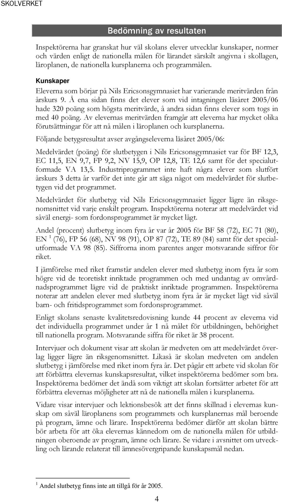 Å ena sidan finns det elever som vid intagningen läsåret 2005/06 hade 320 poäng som högsta meritvärde, å andra sidan finns elever som togs in med 40 poäng.