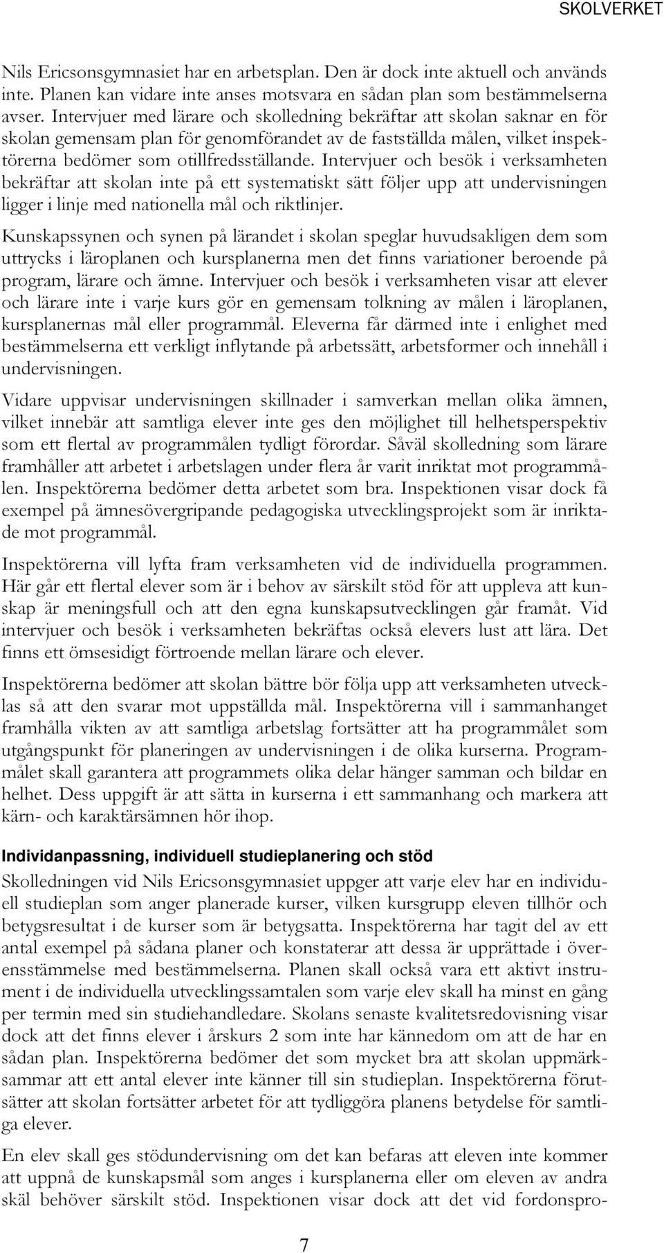 Intervjuer och besök i verksamheten bekräftar att skolan inte på ett systematiskt sätt följer upp att undervisningen ligger i linje med nationella mål och riktlinjer.