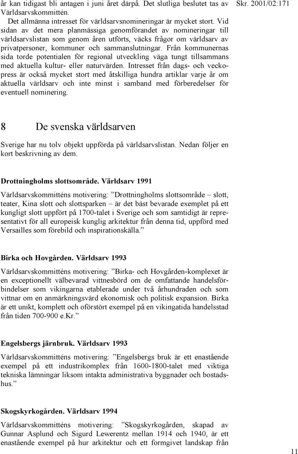 Från kommunernas sida torde potentialen för regional utveckling väga tungt tillsammans med aktuella kultur- eller naturvärden.