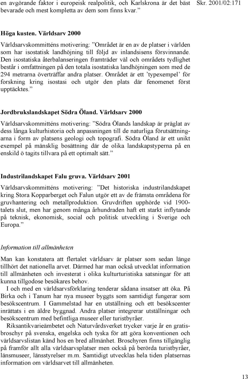 Den isostatiska återbalanseringen framträder väl och områdets tydlighet består i omfattningen på den totala isostatiska landhöjningen som med de 294 metrarna överträffar andra platser.