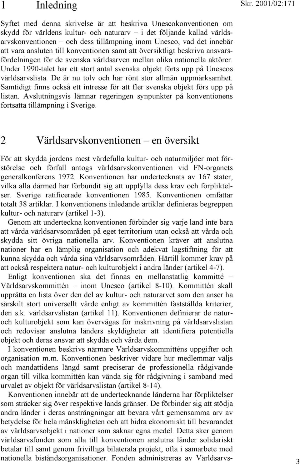 Under 1990-talet har ett stort antal svenska objekt förts upp på Unescos världsarvslista. De är nu tolv och har rönt stor allmän uppmärksamhet.