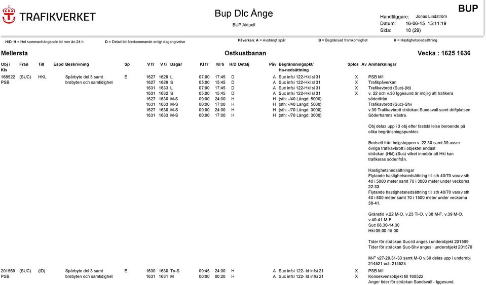 00:00 17:00 H H (sth: -/40 Längd: 5000) 1627 1630 M-S 09:00 24:00 H H (sth: -/70 Längd: 3000) 1631 1633 M-S 00:00 17:00 H H (sth: -/70 Längd: 3000) lös PSB M1 Trafikpåverkan Trafikavbrott (Suc)-(Id)