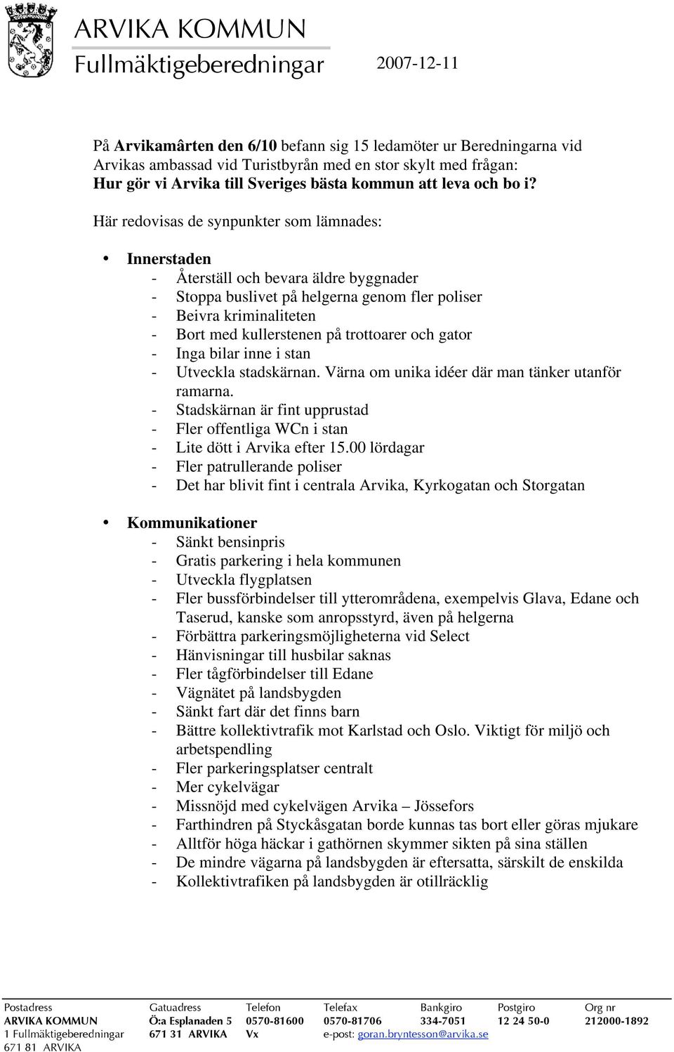 trottoarer och gator - Inga bilar inne i stan - Utveckla stadskärnan. Värna om unika idéer där man tänker utanför ramarna.