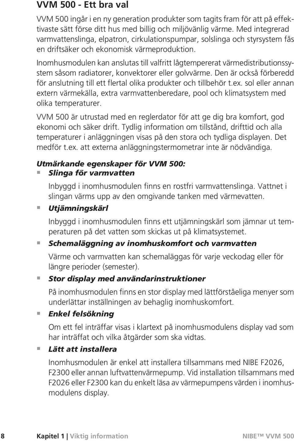 Inomhusmodulen kan anslutas till valfritt lågtempererat värmedistributionssystem såsom radiatorer, konvektorer eller golvvärme.