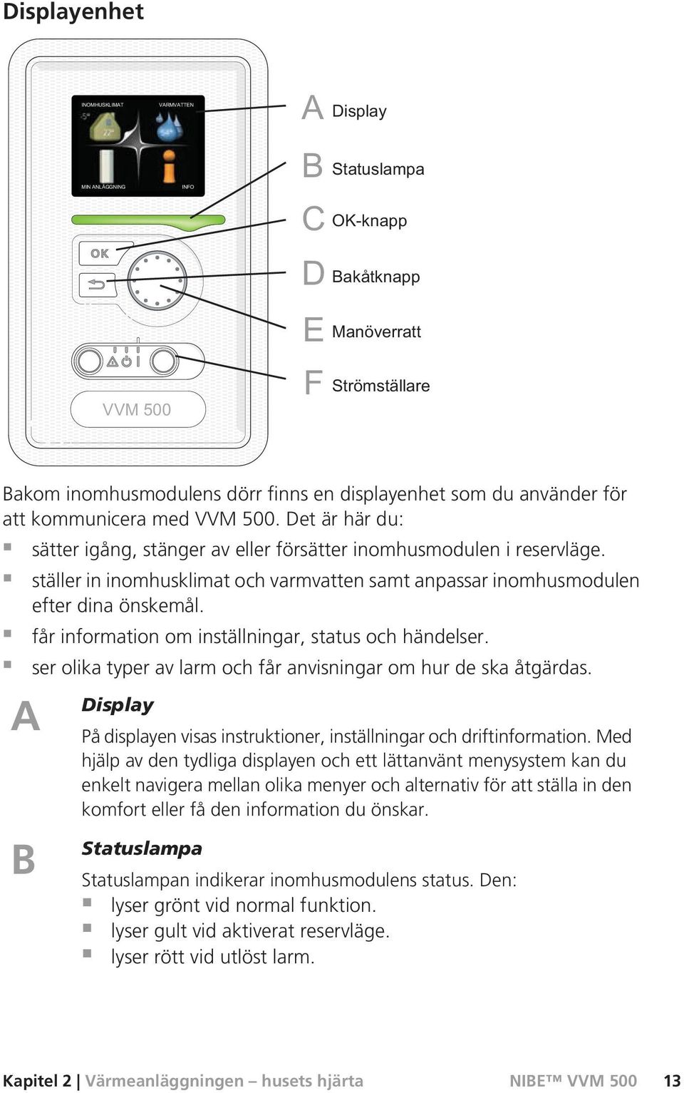 ser olika typer av larm och får anvisningar om hur de ska åtgärdas. Display På displayen visas instruktioner, inställningar och driftinformation.