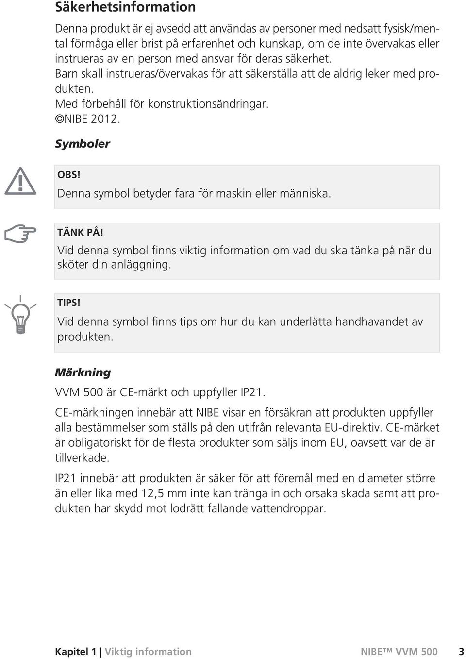 Denna symbol betyder fara för maskin eller människa. TÄNK PÅ! Vid denna symbol finns viktig information om vad du ska tänka på när du sköter din anläggning. TIPS!