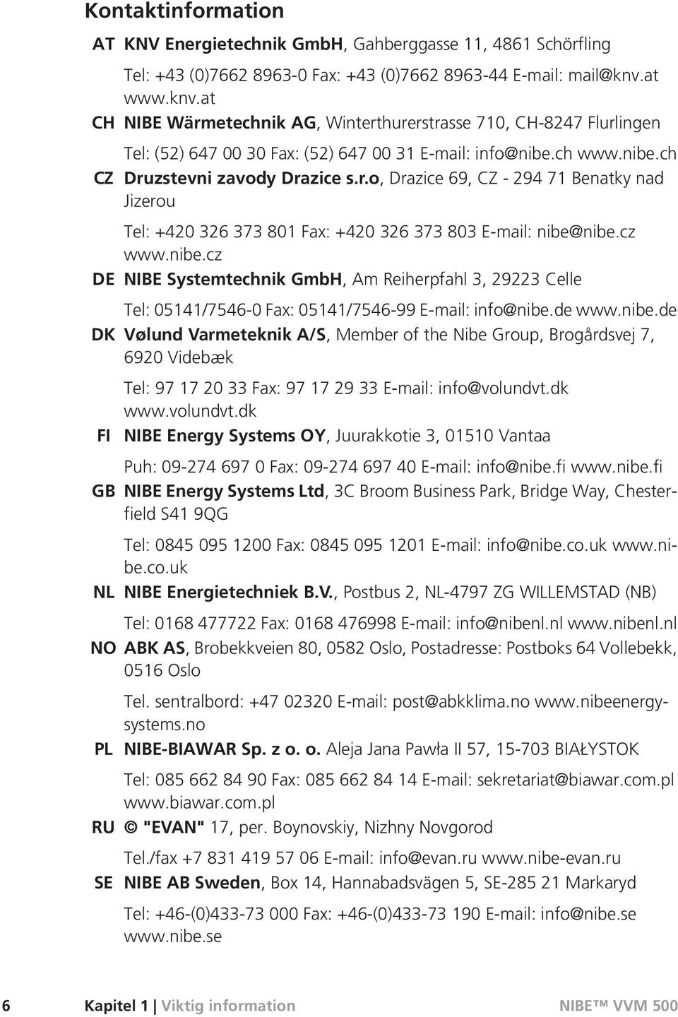 cz www.nibe.cz NIBE Systemtechnik GmbH, Am Reiherpfahl 3, 29223 Celle Tel: 05141/7546-0 Fax: 05141/7546-99 E-mail: info@nibe.de www.nibe.de DK Vølund Varmeteknik A/S, Member of the Nibe Group, Brogårdsvej 7, 6920 Videbæk FI GB NL Tel: 97 17 20 33 Fax: 97 17 29 33 E-mail: info@volundvt.