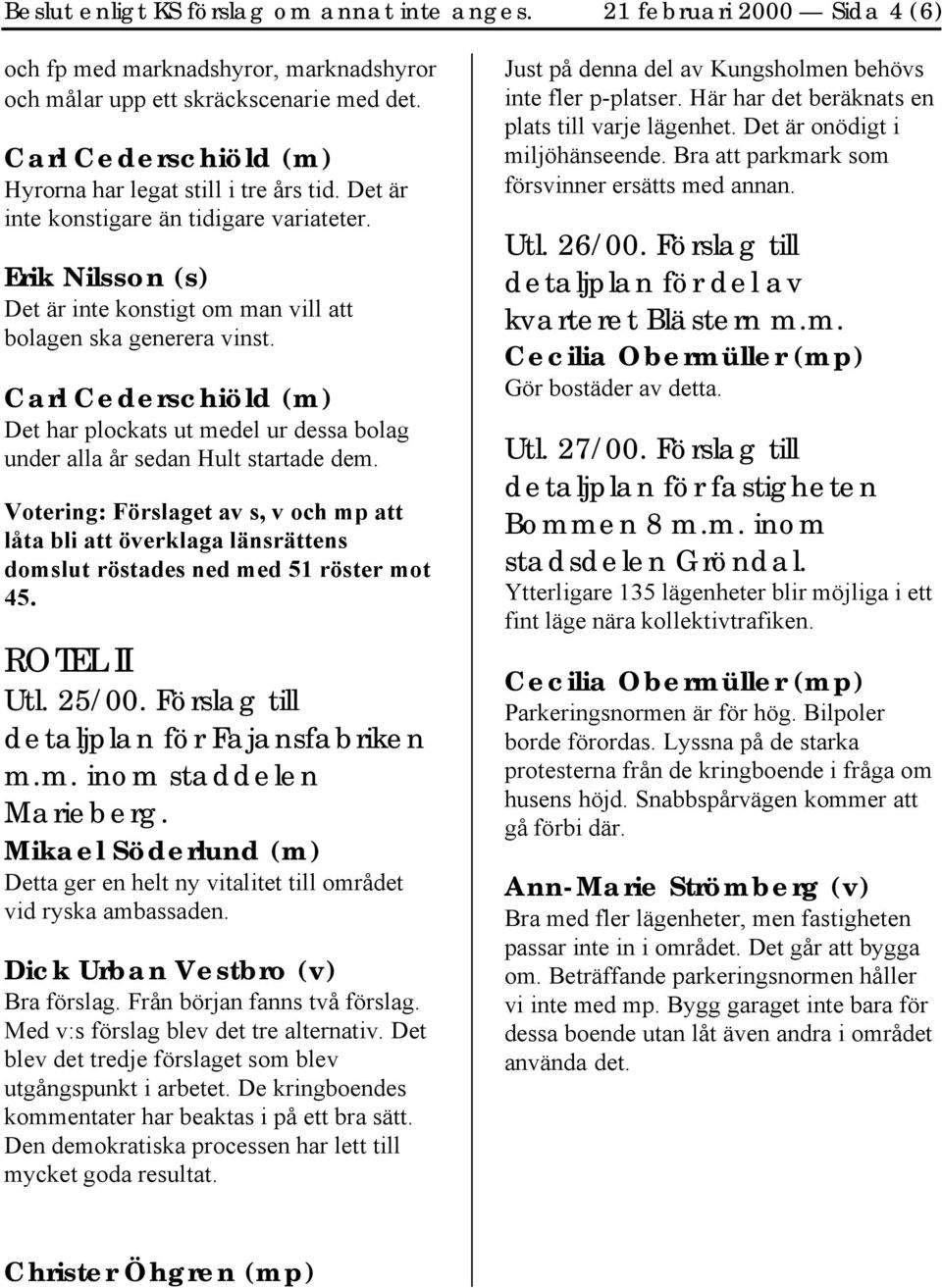 Votering: Förslaget av s, v och mp att låta bli att överklaga länsrättens domslut röstades ned med 51 röster mot 45. ROTEL II Utl. 25/00. Förslag till detaljplan för Fajansfabriken m.m. inom staddelen Marieberg.