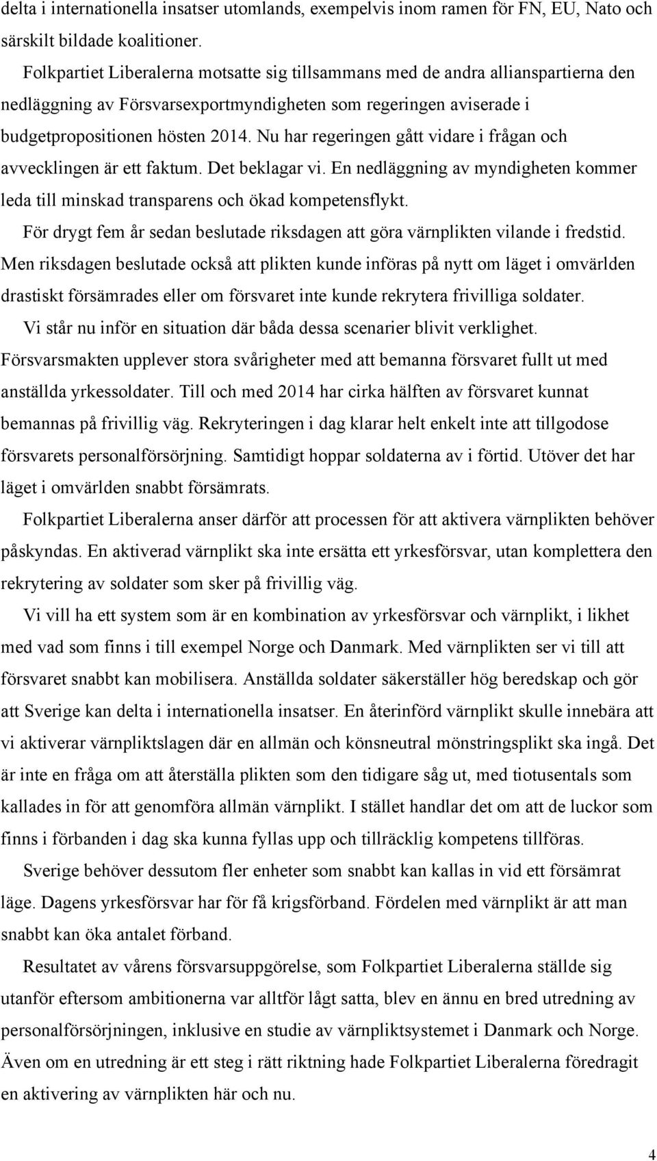 Nu har regeringen gått vidare i frågan och avvecklingen är ett faktum. Det beklagar vi. En nedläggning av myndigheten kommer leda till minskad transparens och ökad kompetensflykt.