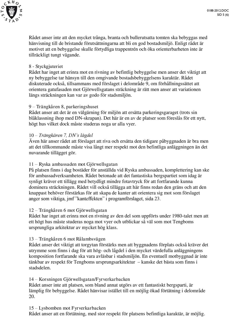 8 - Styckgjuteriet Rådet har inget att erinra mot en rivning av befintlig bebyggelse men anser det viktigt att ny bebyggelse tar hänsyn till den omgivande bostadsbebyggelsens karaktär.
