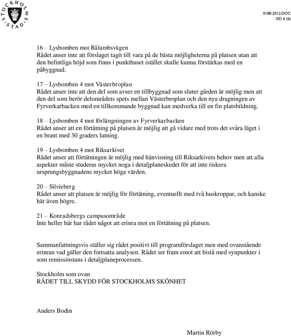 17 Lysbomben 4 mot Västerbroplan Rådet anser inte att den del som avser en tillbyggnad som sluter gården är möjlig men att den del som berör delområdets spets mellan Västerbroplan och den nya