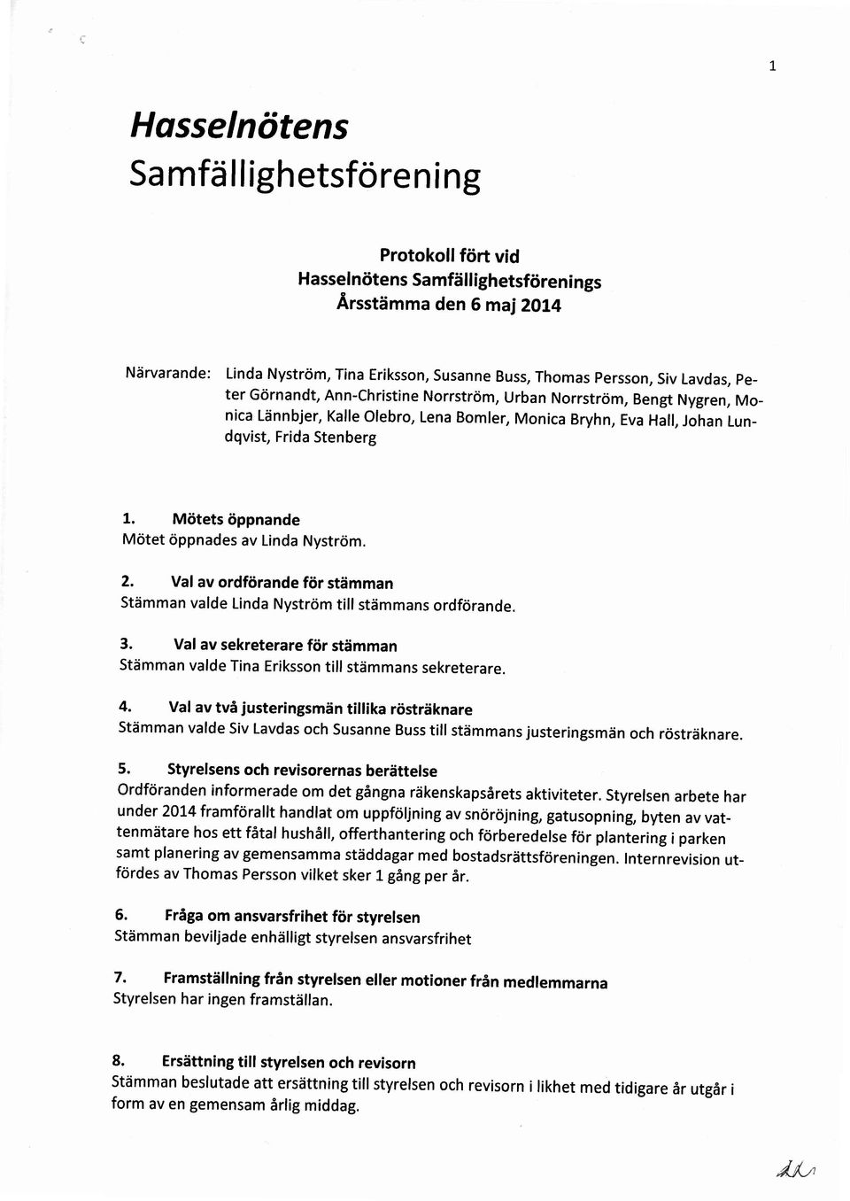 Mötets öppnande Mötet öppnades av Linda Nyström. 2. Val av ordförande för stämman Stämman valde Linda Nyström tillstämmans ordförande. 3.