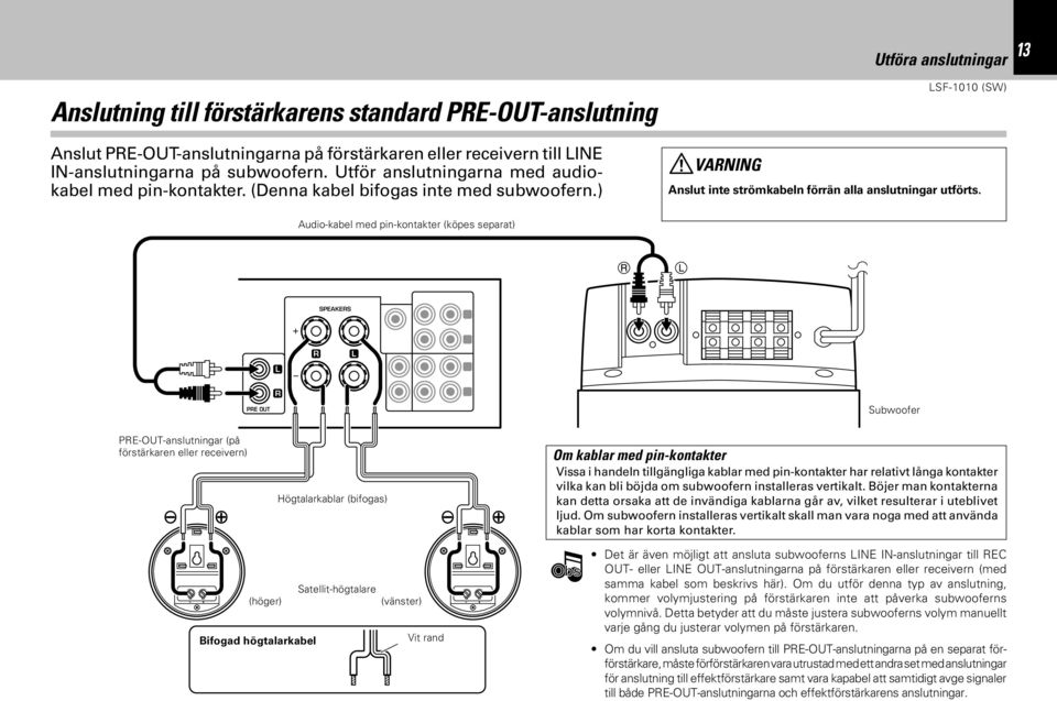 PRE-OUT-anslutningar (på förstärkaren eller receivern) ª PRE OUT L R (höger) Bifogad högtalarkabel Audio-kabel med pin-kontakter (köpes separat) R SPEAKERS Högtalarkablar (bifogas) L