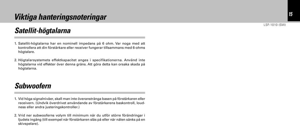 Använd inte högtalarna vid effekter över denna gräns. Att göra detta kan orsaka skada på högtalarna. Subwoofern 1.