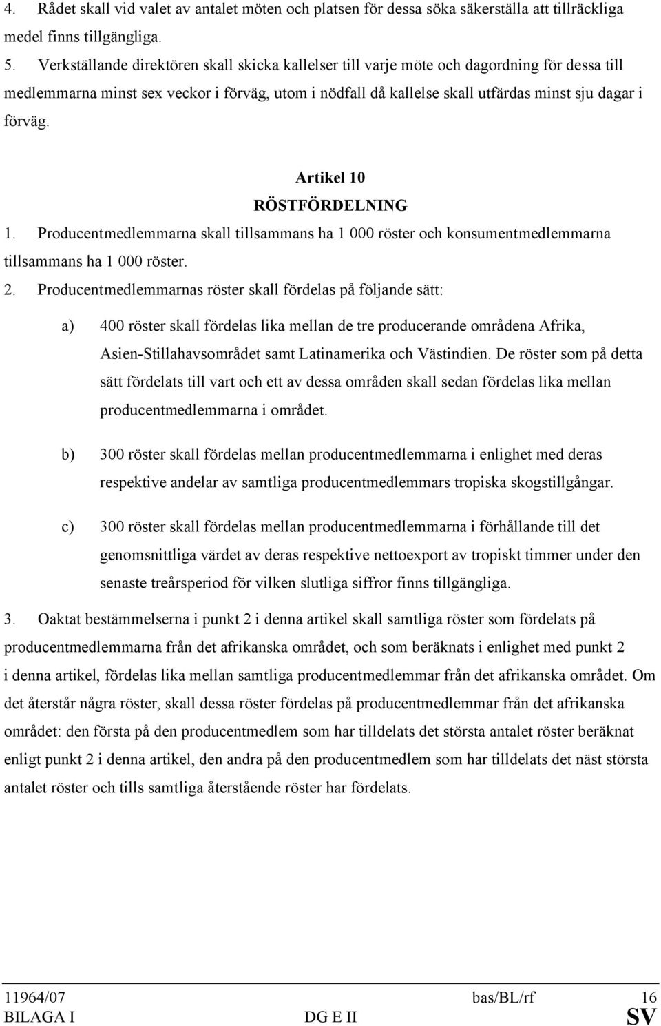 Artikel 10 RÖSTFÖRDELNING 1. Producentmedlemmarna skall tillsammans ha 1 000 röster och konsumentmedlemmarna tillsammans ha 1 000 röster. 2.