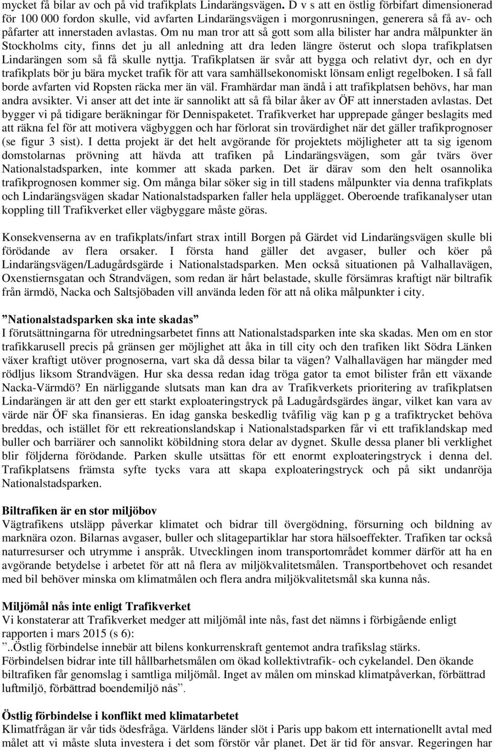 Om nu man tror att så gott som alla bilister har andra målpunkter än Stockholms city, finns det ju all anledning att dra leden längre österut och slopa trafikplatsen Lindarängen som så få skulle