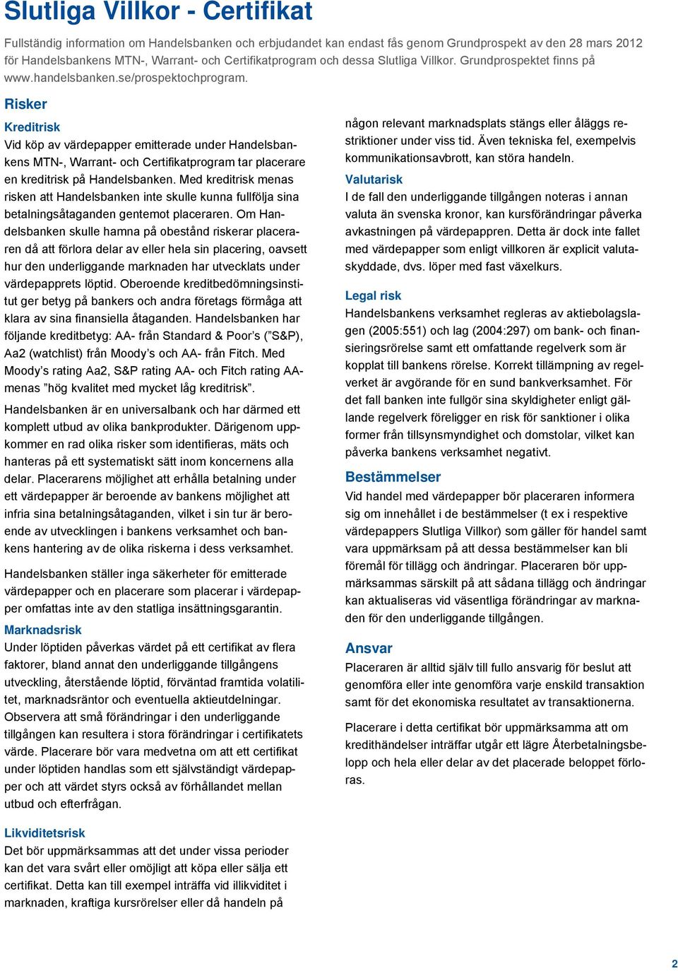 Risker Kreditrisk Vid köp av värdepapper emitterade under Handelsbankens MTN-, Warrant- och Certifikatprogram tar placerare en kreditrisk på Handelsbanken.