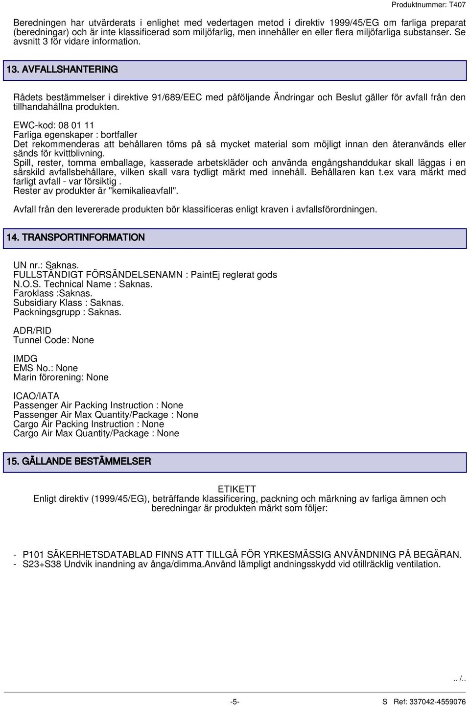 AVFALLSHANTERING Rådets bestämmelser i direktive 91/689/EEC med påföljande Ändringar och Beslut gäller för avfall från den tillhandahållna produkten.