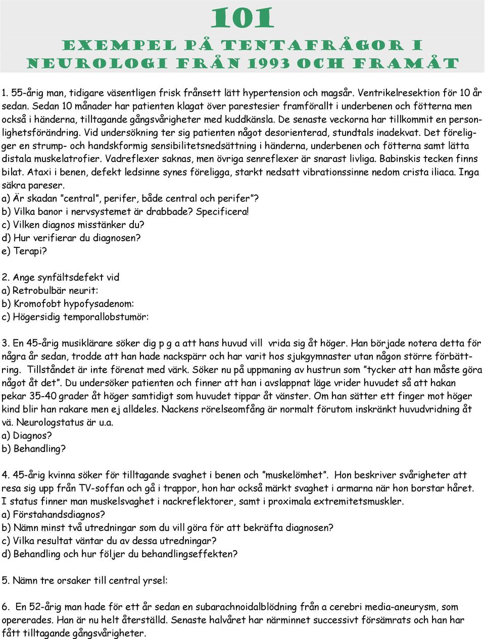 De senaste veckorna har tillkommit en personlighetsförändring. Vid undersökning ter sig patienten något desorienterad, stundtals inadekvat.