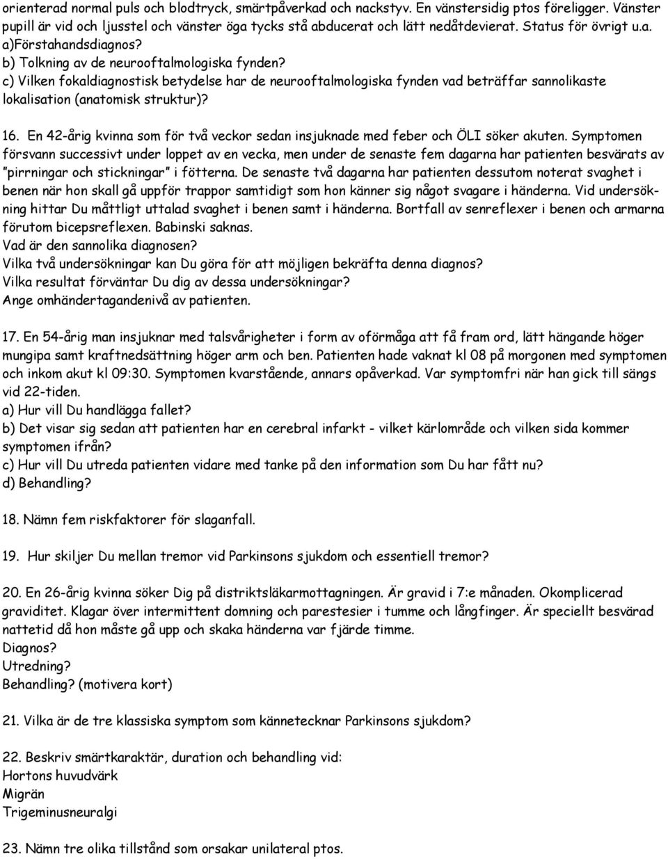 c) Vilken fokaldiagnostisk betydelse har de neurooftalmologiska fynden vad beträffar sannolikaste lokalisation (anatomisk struktur)? 16.