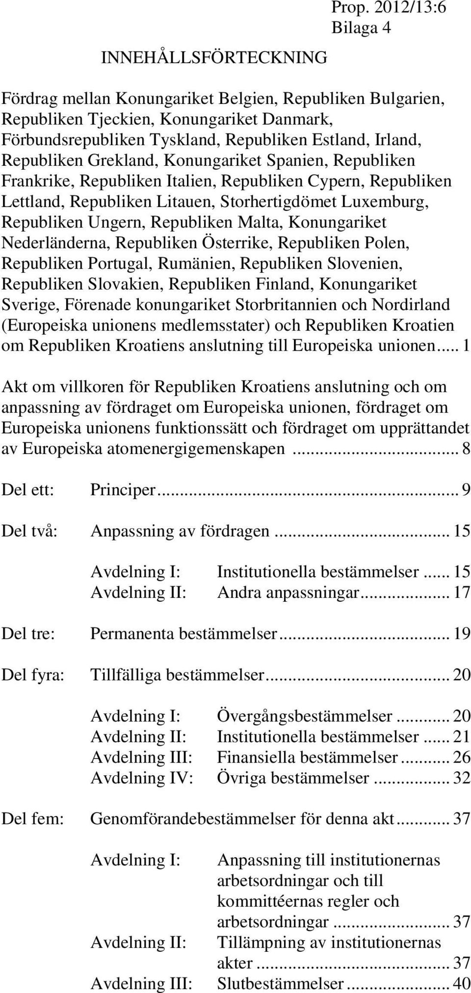 Konungariket Spanien, Republiken Frankrike, Republiken Italien, Republiken Cypern, Republiken Lettland, Republiken Litauen, Storhertigdömet Luxemburg, Republiken Ungern, Republiken Malta,