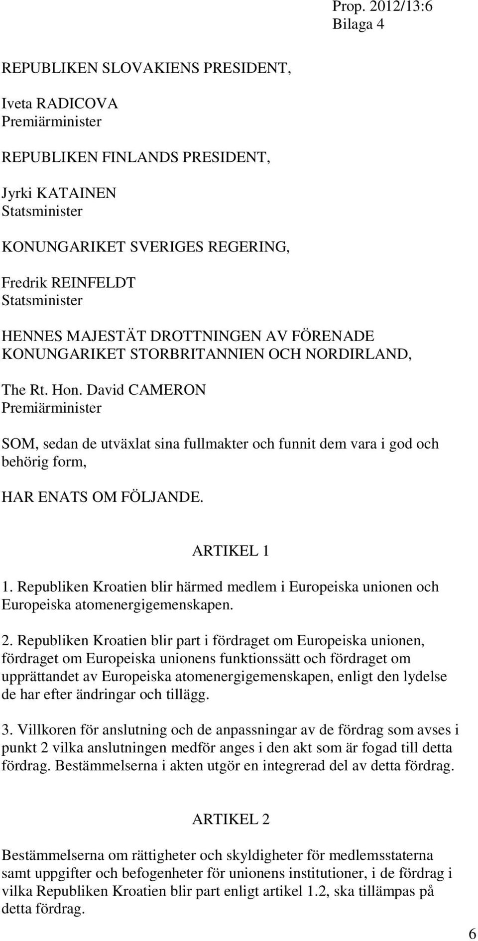 David CAMERON Premiärminister SOM, sedan de utväxlat sina fullmakter och funnit dem vara i god och behörig form, HAR ENATS OM FÖLJANDE. ARTIKEL 1 1.