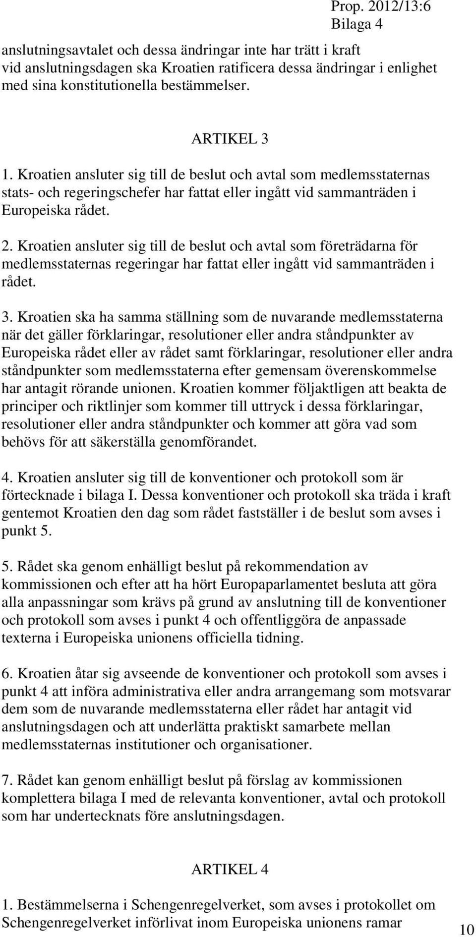 Kroatien ansluter sig till de beslut och avtal som företrädarna för medlemsstaternas regeringar har fattat eller ingått vid sammanträden i rådet. 3.